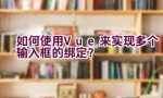 如何使用Vue来实现多个输入框的绑定？