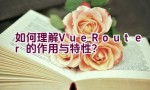 如何理解Vue Router的作用与特性？