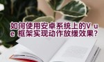 如何使用安卓系统上的Vue框架实现动作放缓效果？