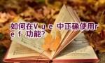 如何在Vue中正确使用ref功能？