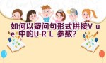 如何以疑问句形式拼接Vue中的URL参数？