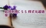 如何利用CSS样式化超链接？