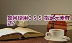 如何使用CSS指定元素样式？