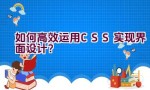 如何高效运用CSS实现界面设计？