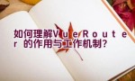 如何理解Vue Router的作用与工作机制？