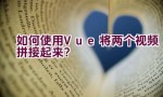 如何使用Vue将两个视频拼接起来？