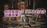 如何实现CSS3中的文字动画效果？