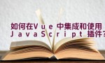 如何在Vue中集成和使用JavaScript插件？