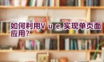 如何利用Vue实现单页面应用？