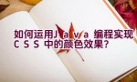 如何运用Java编程实现CSS中的颜色效果？