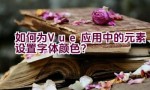 如何为Vue应用中的元素设置字体颜色？