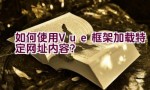 如何使用Vue框架加载特定网址内容？