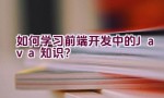 如何学习前端开发中的Java知识？