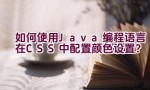 如何使用Java编程语言在CSS中配置颜色设置？