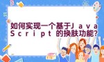 如何实现一个基于JavaScript的换肤功能？