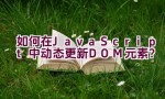 如何在JavaScript中动态更新DOM元素？