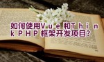 如何使用Vue和ThinkPHP框架开发项目？