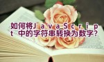 如何将JavaScript中的字符串转换为数字？