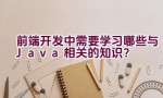 前端开发中需要学习哪些与Java相关的知识？