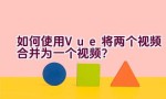 如何使用Vue将两个视频合并为一个视频？