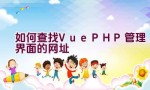 如何查找Vue PHP管理界面的网址