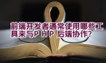 前端开发者通常使用哪些工具来与PHP后端协作？