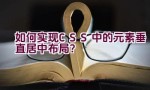 如何实现CSS中的元素垂直居中布局？