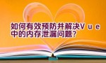 如何有效预防并解决Vue中的内存泄漏问题？