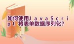 如何使用JavaScript将表单数据序列化？