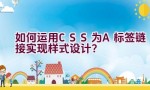 如何运用CSS为A标签链接实现样式设计？