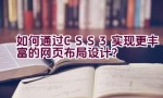 如何通过CSS3实现更丰富的网页布局设计？