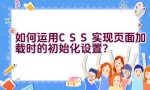 如何运用CSS实现页面加载时的初始化设置？