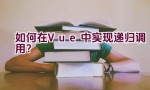 如何在Vue中实现递归调用？