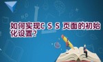 如何实现CSS页面的初始化设置？