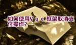 如何使用Vue框架取消支付操作？