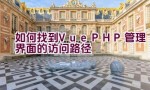 如何找到Vue PHP管理界面的访问路径