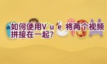 如何使用Vue将两个视频拼接在一起？