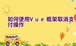 如何使用Vue框架取消支付操作