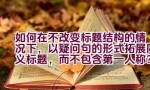 如何在不改变标题结构的情况下，以疑问句的形式拓展同义标题，而不包含第一人称？