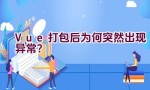 Vue打包后为何突然出现异常？