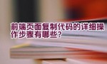 前端页面复制代码的详细操作步骤有哪些？