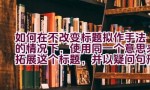 “如何在不改变标题拟作手法的情况下，使用同一个意思来拓展这个标题，并以疑问句形式表达，同时确保不包含第一人称代词？”