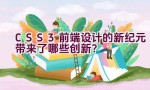 CSS3: 前端设计的新纪元带来了哪些创新？