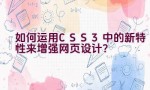 如何运用CSS3中的新特性来增强网页设计？