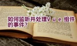 如何监听并处理Vue组件的事件？