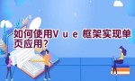 如何使用Vue框架实现单页应用？