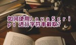 如何使用JavaScript进行字符串截取？