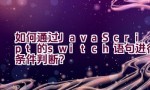 如何通过JavaScript的switch语句进行条件判断？