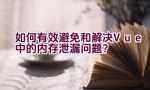 如何有效避免和解决Vue中的内存泄漏问题？