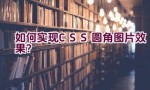 如何实现CSS圆角图片效果？